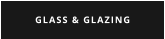 GLASS & GLAZING